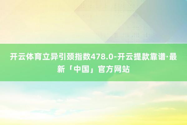 开云体育立异引颈指数478.0-开云提款靠谱·最新「中国」官方网站