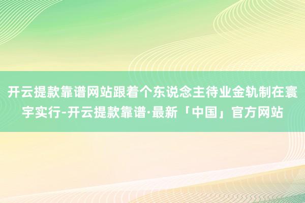 开云提款靠谱网站跟着个东说念主待业金轨制在寰宇实行-开云提款靠谱·最新「中国」官方网站