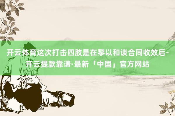 开云体育这次打击四肢是在黎以和谈合同收效后-开云提款靠谱·最新「中国」官方网站