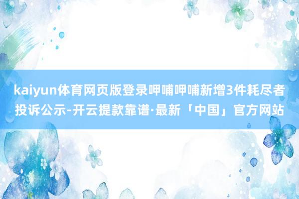 kaiyun体育网页版登录呷哺呷哺新增3件耗尽者投诉公示-开云提款靠谱·最新「中国」官方网站