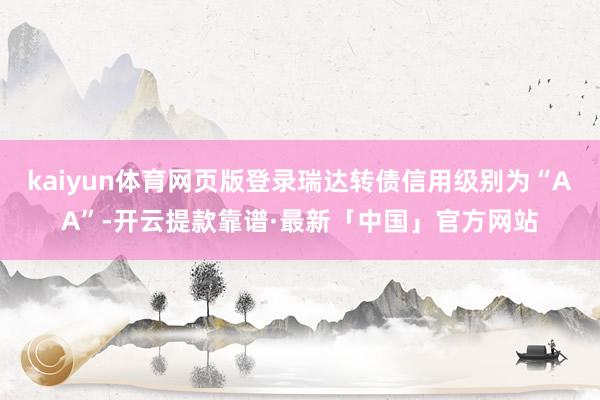 kaiyun体育网页版登录瑞达转债信用级别为“AA”-开云提款靠谱·最新「中国」官方网站