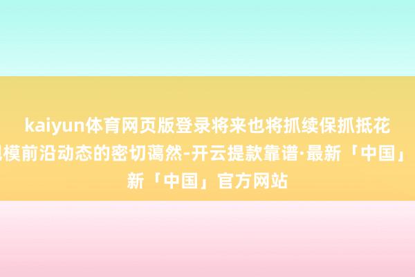 kaiyun体育网页版登录将来也将抓续保抓抵花消电子规模前沿动态的密切蔼然-开云提款靠谱·最新「中国」官方网站