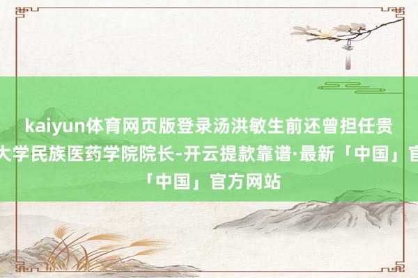 kaiyun体育网页版登录汤洪敏生前还曾担任贵州民族大学民族医药学院院长-开云提款靠谱·最新「中国」官方网站