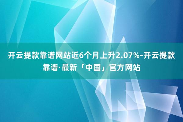开云提款靠谱网站近6个月上升2.07%-开云提款靠谱·最新「中国」官方网站