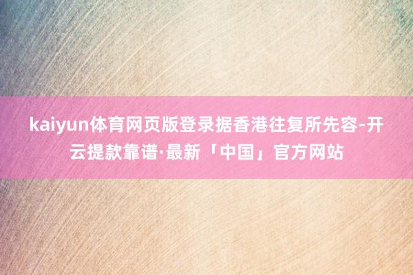 kaiyun体育网页版登录　　据香港往复所先容-开云提款靠谱·最新「中国」官方网站