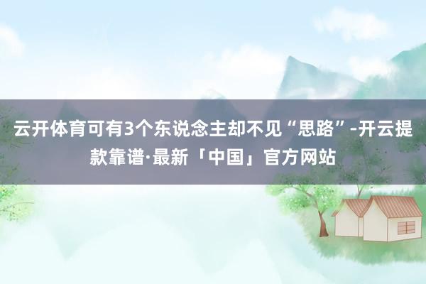 云开体育可有3个东说念主却不见“思路”-开云提款靠谱·最新「中国」官方网站