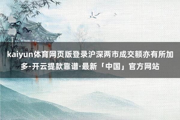 kaiyun体育网页版登录沪深两市成交额亦有所加多-开云提款靠谱·最新「中国」官方网站