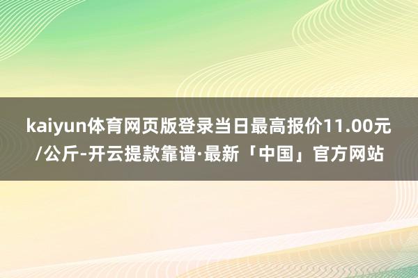 kaiyun体育网页版登录当日最高报价11.00元/公斤-开云提款靠谱·最新「中国」官方网站